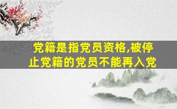 党籍是指党员资格,被停止党籍的党员不能再入党