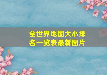 全世界地图大小排名一览表最新图片