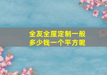 全友全屋定制一般多少钱一个平方呢