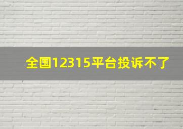 全国12315平台投诉不了