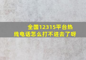 全国12315平台热线电话怎么打不进去了呀