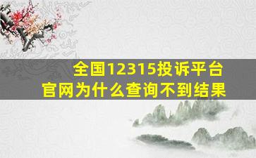 全国12315投诉平台官网为什么查询不到结果