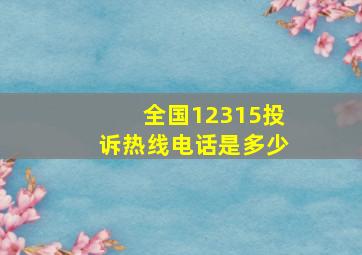 全国12315投诉热线电话是多少