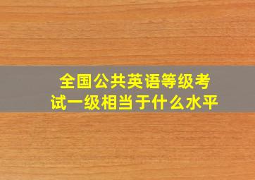 全国公共英语等级考试一级相当于什么水平