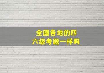 全国各地的四六级考题一样吗