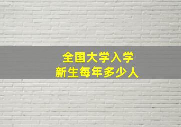 全国大学入学新生每年多少人