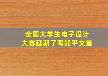 全国大学生电子设计大赛延期了吗知乎文章