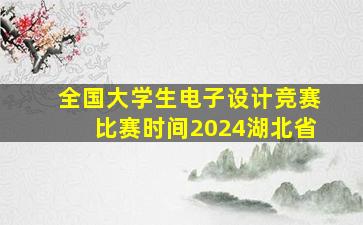 全国大学生电子设计竞赛比赛时间2024湖北省