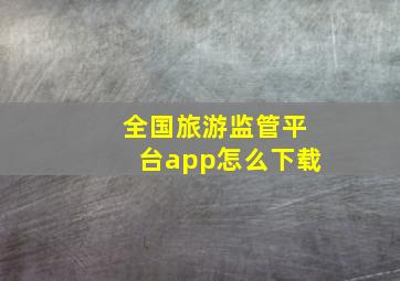 全国旅游监管平台app怎么下载