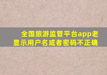 全国旅游监管平台app老显示用户名或者密码不正确