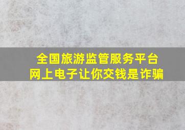 全国旅游监管服务平台网上电子让你交钱是诈骗