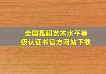 全国舞蹈艺术水平等级认证书官方网站下载