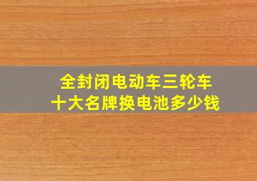 全封闭电动车三轮车十大名牌换电池多少钱