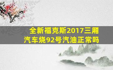 全新福克斯2017三厢汽车烧92号汽油正常吗