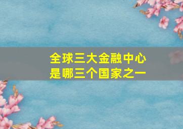 全球三大金融中心是哪三个国家之一