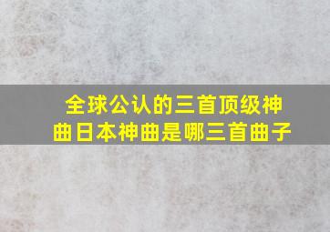 全球公认的三首顶级神曲日本神曲是哪三首曲子