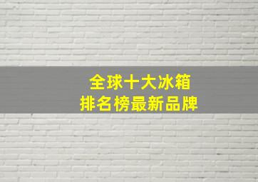 全球十大冰箱排名榜最新品牌