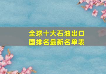 全球十大石油出口国排名最新名单表