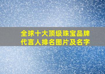 全球十大顶级珠宝品牌代言人排名图片及名字