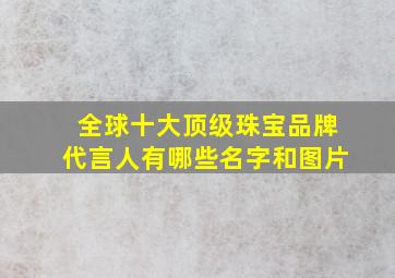 全球十大顶级珠宝品牌代言人有哪些名字和图片