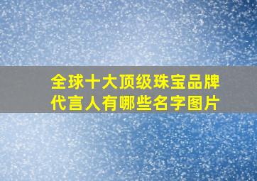 全球十大顶级珠宝品牌代言人有哪些名字图片