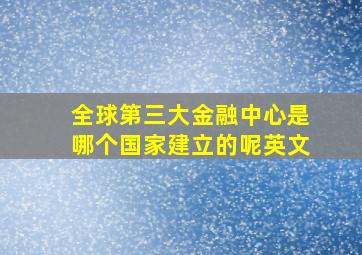 全球第三大金融中心是哪个国家建立的呢英文