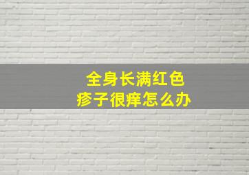 全身长满红色疹子很痒怎么办