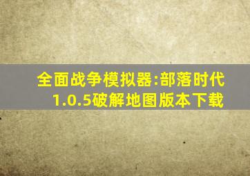 全面战争模拟器:部落时代1.0.5破解地图版本下载