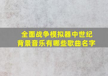 全面战争模拟器中世纪背景音乐有哪些歌曲名字