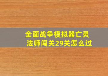 全面战争模拟器亡灵法师闯关29关怎么过