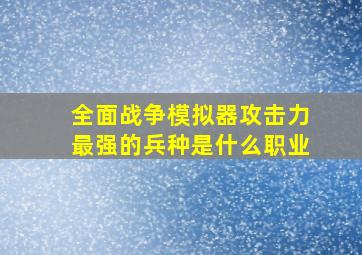 全面战争模拟器攻击力最强的兵种是什么职业