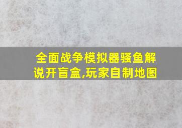 全面战争模拟器骚鱼解说开盲盒,玩家自制地图