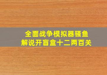 全面战争模拟器骚鱼解说开盲盒十二两百关