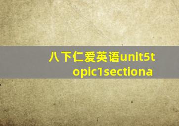 八下仁爱英语unit5topic1sectiona