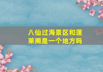 八仙过海景区和蓬莱阁是一个地方吗