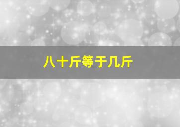 八十斤等于几斤