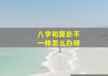 八字和算卦不一样怎么办呀