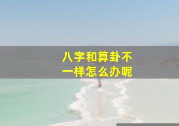 八字和算卦不一样怎么办呢