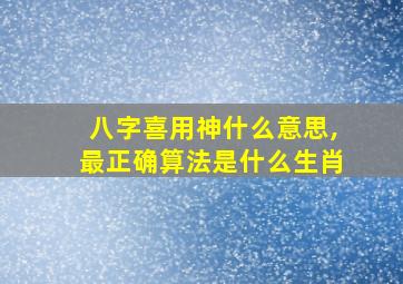 八字喜用神什么意思,最正确算法是什么生肖