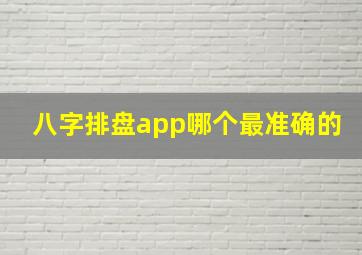 八字排盘app哪个最准确的