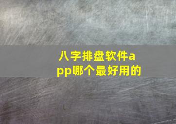 八字排盘软件app哪个最好用的