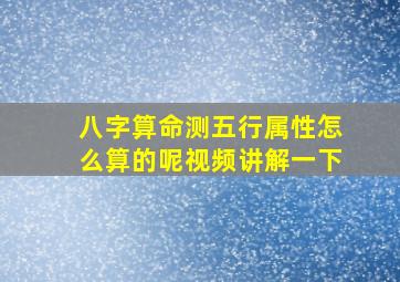 八字算命测五行属性怎么算的呢视频讲解一下