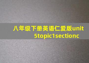 八年级下册英语仁爱版unit5topic1sectionc