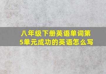 八年级下册英语单词第5单元成功的英语怎么写