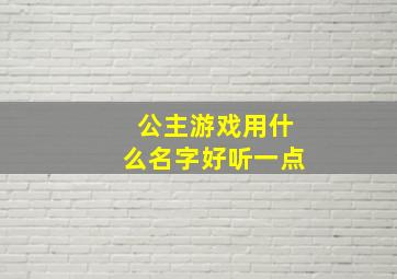 公主游戏用什么名字好听一点