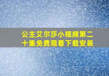 公主艾尔莎小视频第二十集免费观看下载安装