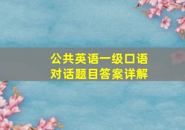 公共英语一级口语对话题目答案详解