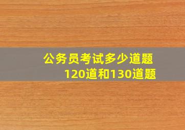 公务员考试多少道题120道和130道题