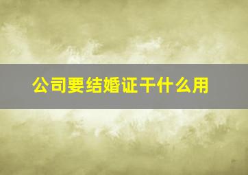 公司要结婚证干什么用