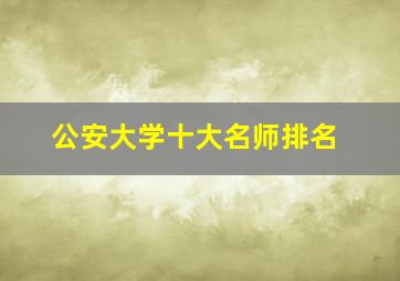 公安大学十大名师排名